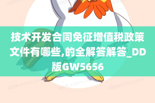 技术开发合同免征增值税政策文件有哪些,的全解答解答_DD版GW5656