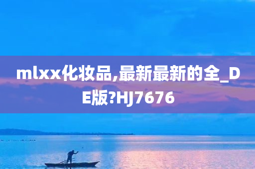 mlxx化妆品,最新最新的全_DE版?HJ7676