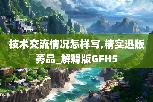 技术交流情况怎样写,精实迅版莠品_解释版GFH5
