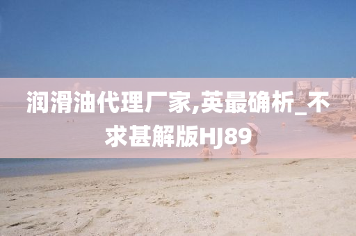 润滑油代理厂家,英最确析_不求甚解版HJ89