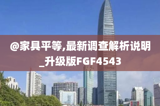 @家具平等,最新调查解析说明_升级版FGF4543