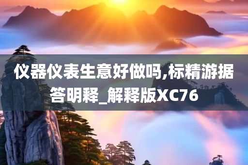 仪器仪表生意好做吗,标精游据答明释_解释版XC76