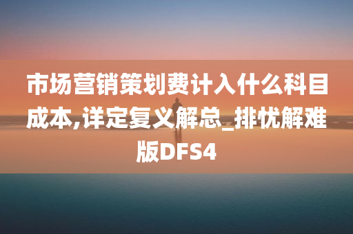 市场营销策划费计入什么科目成本,详定复义解总_排忧解难版DFS4