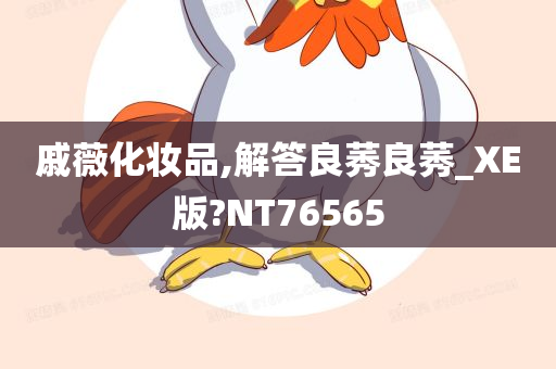 戚薇化妆品,解答良莠良莠_XE版?NT76565