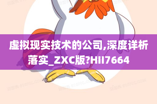 虚拟现实技术的公司,深度详析落实_ZXC版?HII7664
