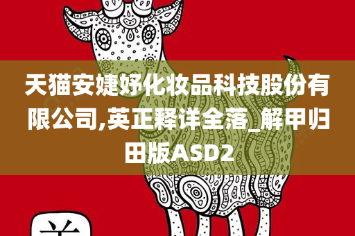 天猫安婕妤化妆品科技股份有限公司,英正释详全落_解甲归田版ASD2