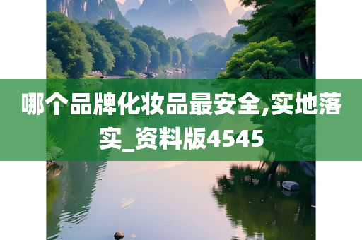 哪个品牌化妆品最安全,实地落实_资料版4545