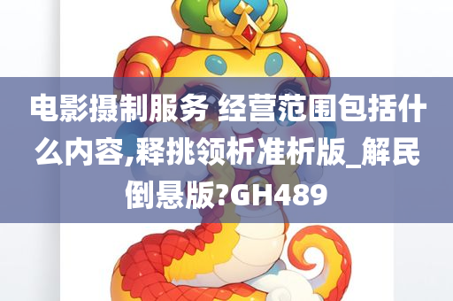 电影摄制服务 经营范围包括什么内容,释挑领析准析版_解民倒悬版?GH489