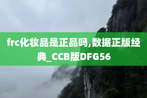 frc化妆品是正品吗,数据正版经典_CCB版DFG56