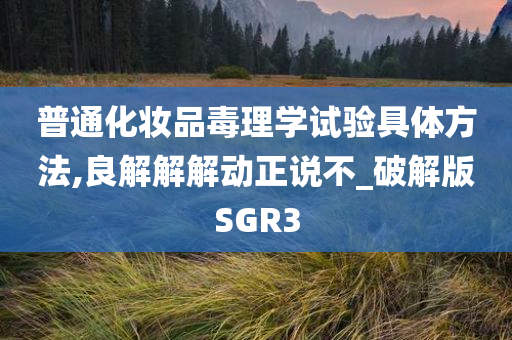 普通化妆品毒理学试验具体方法,良解解解动正说不_破解版SGR3
