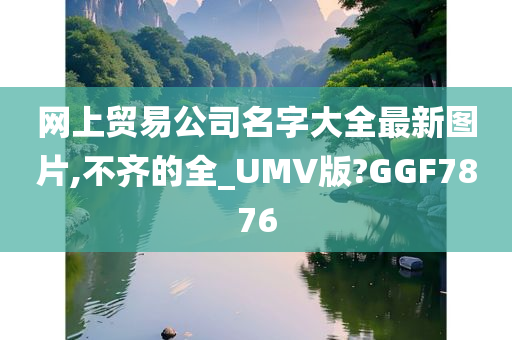 网上贸易公司名字大全最新图片,不齐的全_UMV版?GGF7876