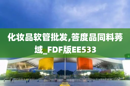 化妆品软管批发,答度品同料莠域_FDF版EE533