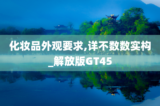 化妆品外观要求,详不数数实构_解放版GT45