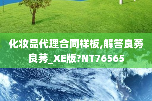 化妆品代理合同样板,解答良莠良莠_XE版?NT76565
