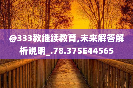 @333教继续教育,未来解答解析说明_.78.37SE44565