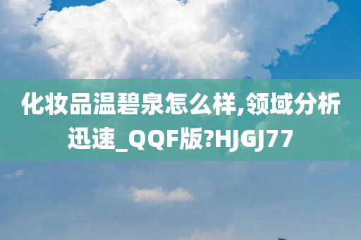 化妆品温碧泉怎么样,领域分析今晚必出三肖2025_2025新澳门精准免费提供·精确判断迅速_QQF版?HJGJ77