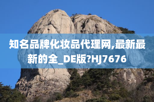 知名品牌化妆品代理网,最新最新的全_DE版?HJ7676