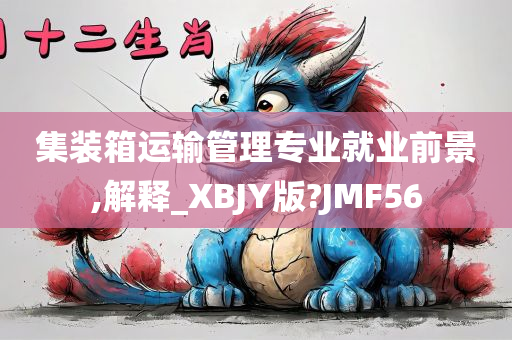 集装箱运输管理专业就业前景,解释_XBJY版?JMF56