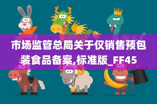 市场监管总局关于仅销售预包装食品备案,标准版_FF45