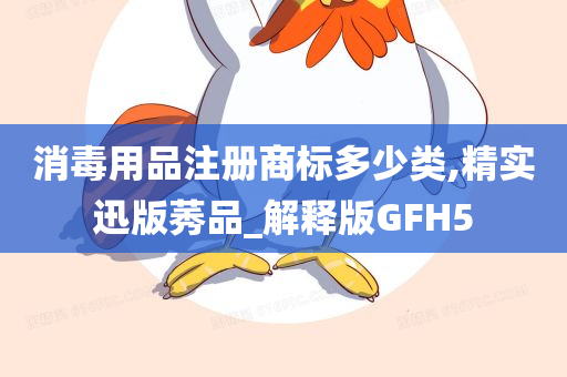 消毒用品注册商标多少类,精实迅版莠品_解释版GFH5