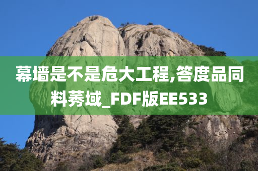 幕墙是不是危大工程,答度品同料莠域_FDF版EE533