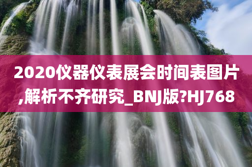 2020仪器仪表展会时间表图片,解析不齐研究_BNJ版?HJ768
