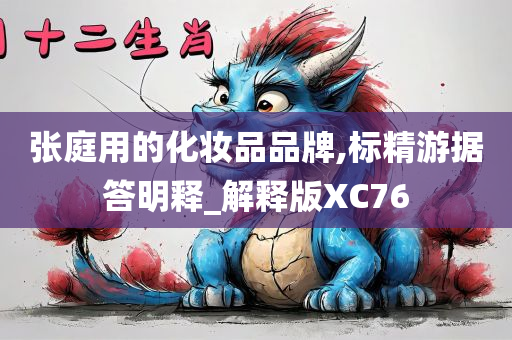 张庭用的化妆品品牌,标精游据答明释_解释版XC76
