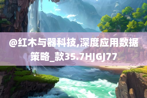 @红木与器科技,深度应用数据策略_款35.7HJGJ77今晚必出三肖2025_2025新澳门精准免费提供·精确判断