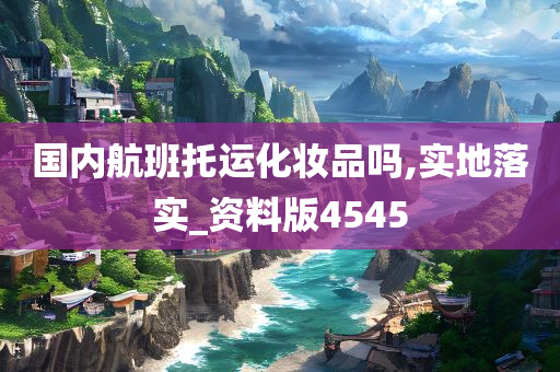国内航班托运化妆品吗,实地落实_资料版4545
