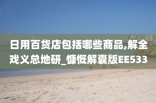 日用百货店包括哪些商品,解全戏义总地研_慷慨解囊版EE533