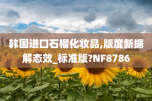 韩国进口石榴化妆品,版度新据解态效_标准版?NF8786