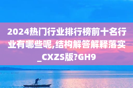 2024热门行业排行榜前十名行业有哪些呢,结构解答解释落实_CXZS版?GH9