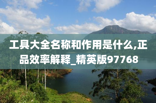 工具大全名称和作用是什么,正品效率解释_精英版97768