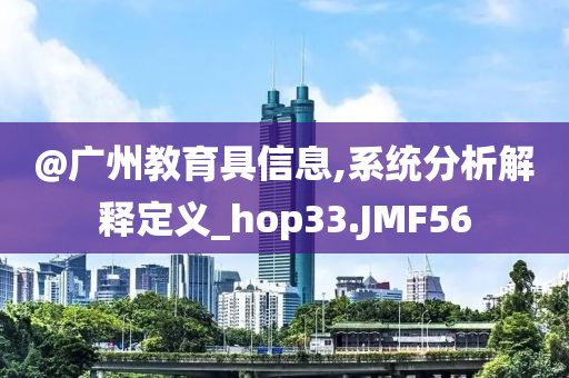 @广州教育具信息,系统分析解释定义_hop33.JMF56