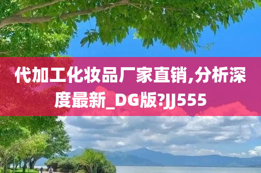 代加工化妆品厂家直销,分析深度最新_DG版?JJ555