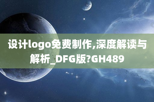 设计logo免费制作,深度解读与解析_DFG版?GH489