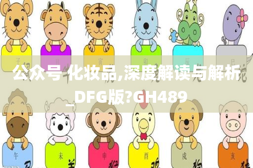 公众号 化妆品,深度解读与解析_DFG版?GH489