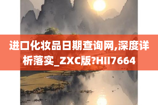 进口化妆品日期查询网,深度详析落实_ZXC版?HII7664