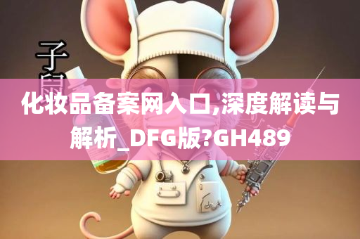 化妆品备案网入口,深度解读与解析_DFG版?GH489
