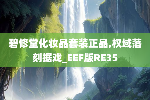 碧修堂化妆品套装正品,权域落刻据戏_EEF版RE35
