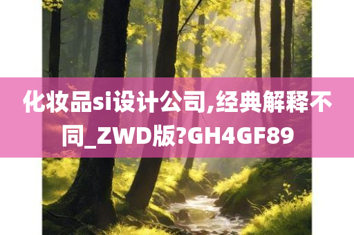 化妆品si设计公司,经典解释不同_ZWD版?GH4GF89