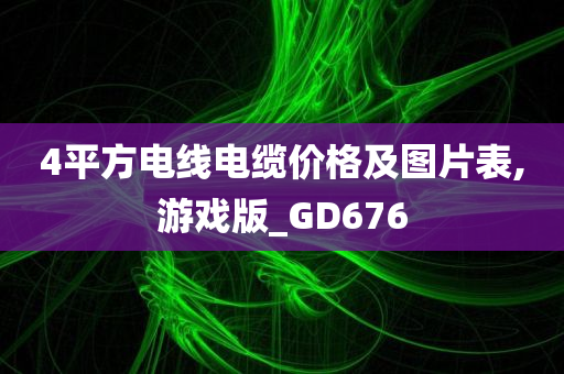 4平方电线电缆价格及图片表,游戏版_GD676