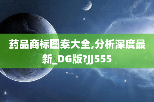药品商标图案大全,分析深度最新_DG版?JJ555