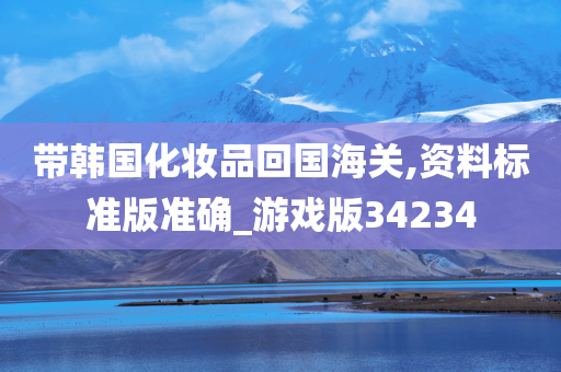 带韩国化妆品回国海关,资料标准版准确_游戏版34234
