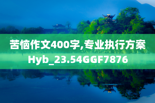 苦恼作文400字,专业执行方案Hyb_23.54GGF7876