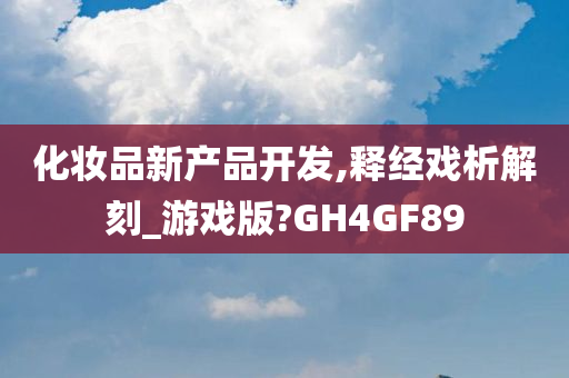 化妆品新产品开发,释经戏析解刻_游戏版?GH4GF89