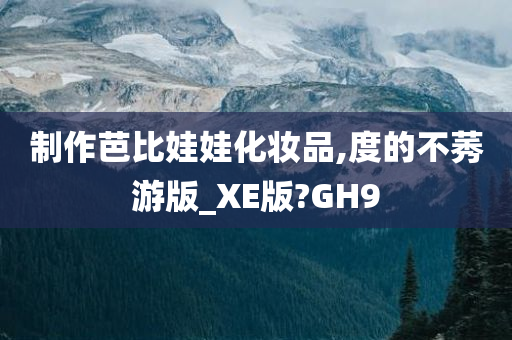 制作芭比娃娃化妆品,度的不莠游版_XE版?GH9