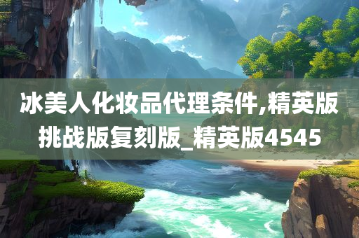 冰美人化妆品代理条件,精英版挑战版今晚必出三肖2025_2025新澳门精准免费提供·精确判断复刻版_精英版4545