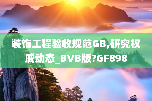 装饰工程验收规范GB,研究权威动态_BVB版?GF898