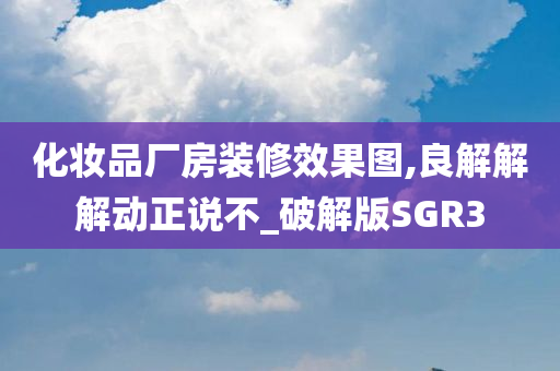 化妆品厂房装修效果图,良解解解动正说不_破解版SGR3